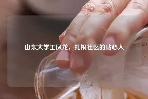 山东大学王凤龙，扎根社区的贴心人