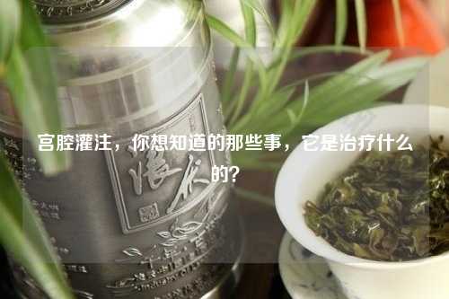 宫腔灌注，你想知道的那些事，它是治疗什么的？
