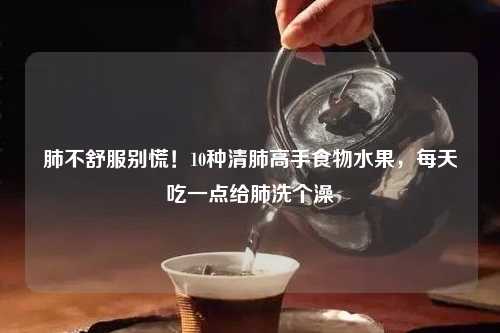 肺不舒服别慌！10种清肺高手食物水果，每天吃一点给肺洗个澡