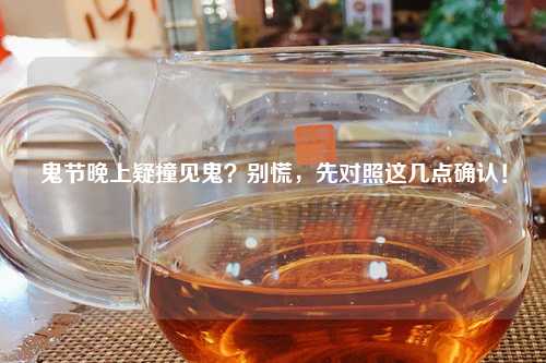鬼节晚上疑撞见鬼？别慌，先对照这几点确认！