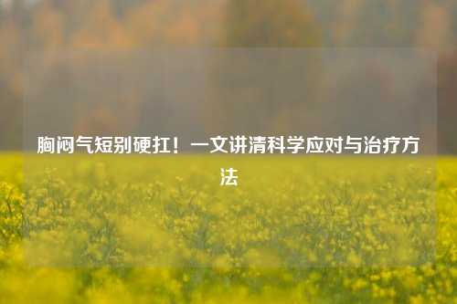 胸闷气短别硬扛！一文讲清科学应对与治疗     