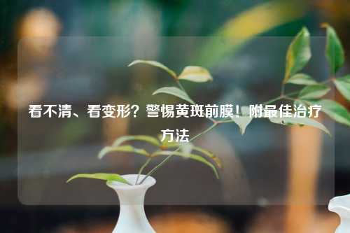 看不清、看变形？警惕黄斑前膜！附更佳治疗     