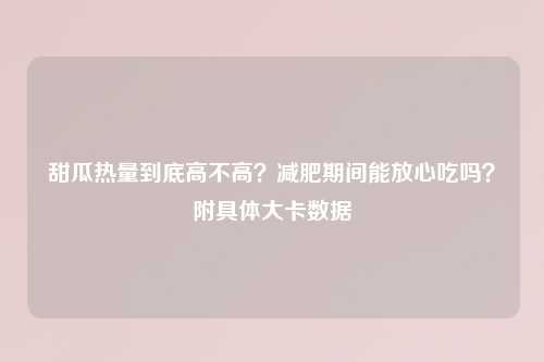 甜瓜热量到底高不高？减肥期间能放心吃吗？附具体大卡数据