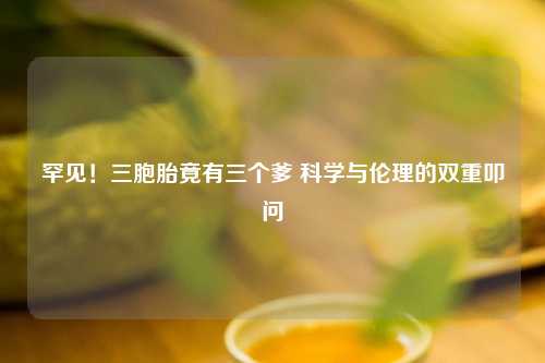 罕见!三胞胎竟有三个爹 科学与伦理的双重叩问