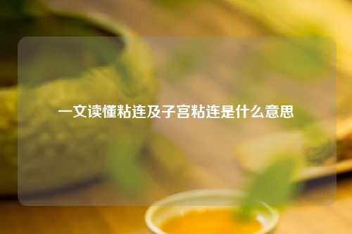 一文读懂粘连及子宫粘连是什么意思