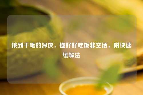 饿到干呕的深夜，懂好好吃饭非空话，附快速缓解法