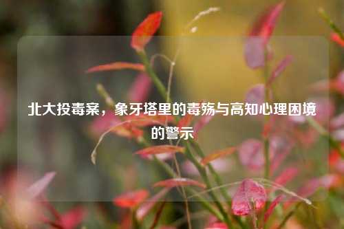北大投毒案，象牙塔里的毒殇与高知心理困境的警示