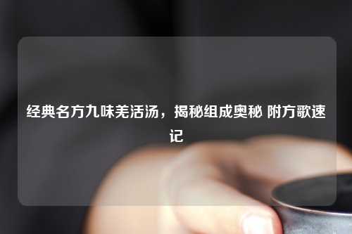 经典名方九味羌活汤，揭秘组成奥秘 附方歌速记