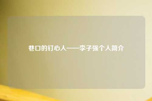 巷口的钉心人——李子强个人简介