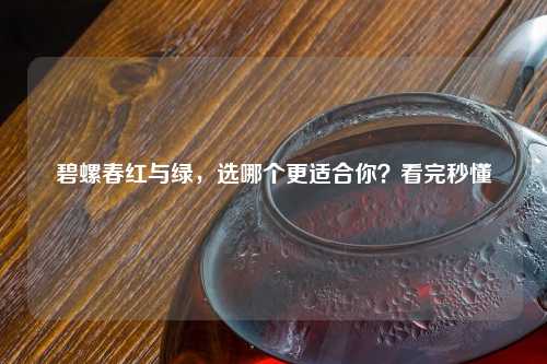 碧螺春红与绿,选哪个更适合你?看完秒懂