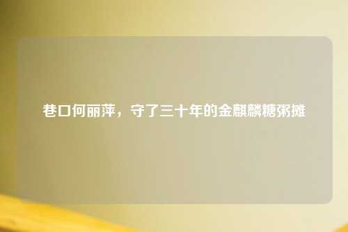 巷口何丽萍，守了三十年的金麒麟糖粥摊