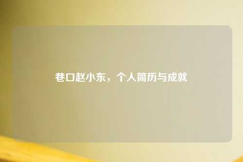 巷口赵小东，个人简历与成就