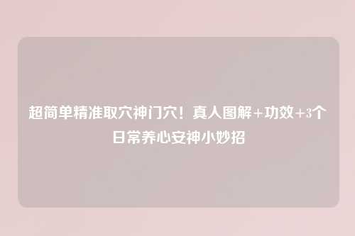 超简单精准取穴神门穴！真人图解+功效+3个日常养心安神小妙招