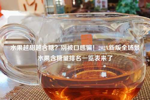 水果越甜越含糖？别被口感骗！202X新版全场景水果含糖量排名一览表来了