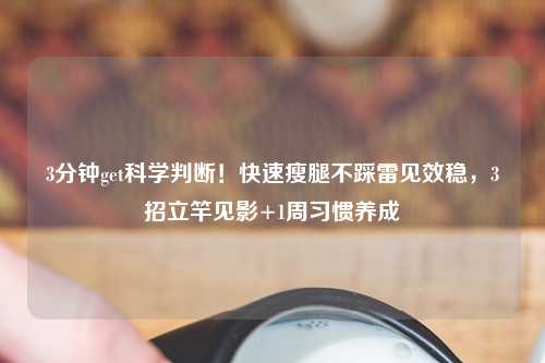 3分钟get科学判断！快速瘦腿不踩雷见效稳，3招立竿见影+1周习惯养成