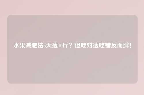 水果减肥法5天瘦10斤？但吃对瘦吃错反而胖！