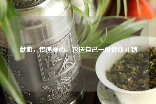 献血，传递爱心，也送自己一份健康礼物