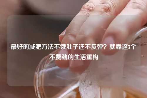 更好的减肥     不饿肚子还不反弹？就靠这3个不费劲的生活重构