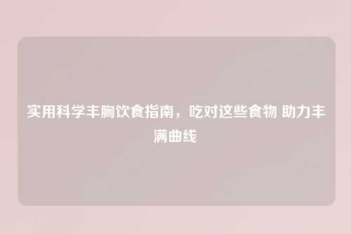 实用科学丰胸饮食指南，吃对这些食物 助力丰满曲线