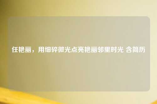 任艳丽，用细碎微光点亮艳丽邻里时光 含简历
