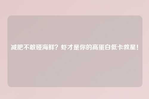 减肥不敢碰海鲜？虾才是你的高蛋白低卡救星！