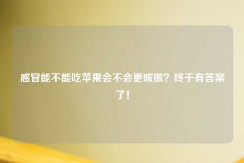 感冒能不能吃苹果会不会更咳嗽？终于有答案了！