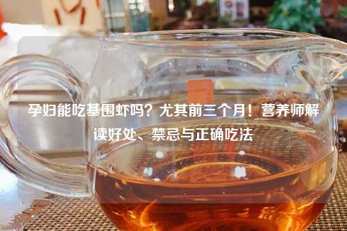 孕妇能吃基围虾吗？尤其前三个月！营养师解读好处、禁忌与正确吃法