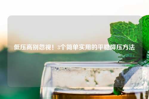 低压高别忽视！3个简单实用的平稳降压     