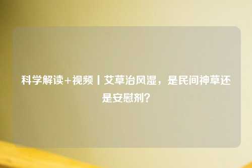 科学解读+视频丨艾草治风湿，是民间神草还是安慰剂？