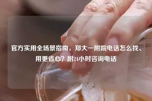 官方实用全场景指南，郑大一附院     怎么找、用更省心？附24小时咨询     