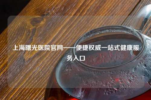 上海曙光医院官网——便捷权威一站式健康服务入口