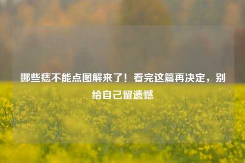 哪些痣不能点图解来了！看完这篇再决定，别给自己留遗憾