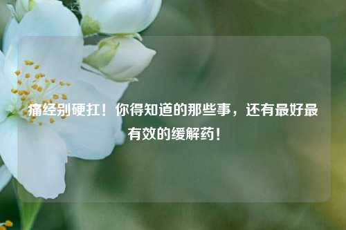 痛经别硬扛！你得知道的那些事，还有更好最有效的缓解药！