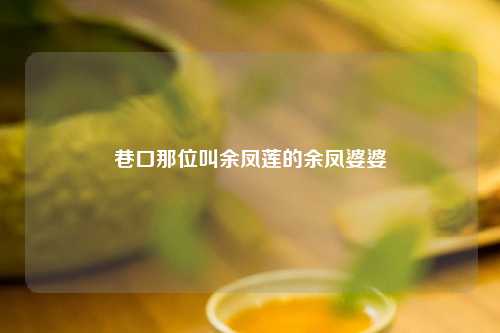 巷口那位叫余凤莲的余凤婆婆