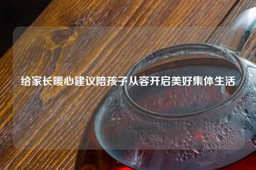给家长暖心建议陪孩子从容开启美好集体生活