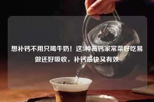 想补钙不用只喝牛奶！这5种高钙家常菜好吃易做还好吸收，补钙最快又有效