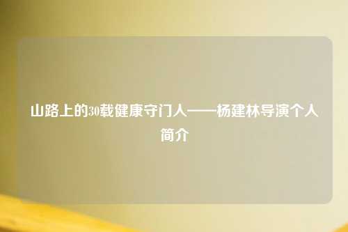 山路上的30载健康守门人——杨建林导演个人简介