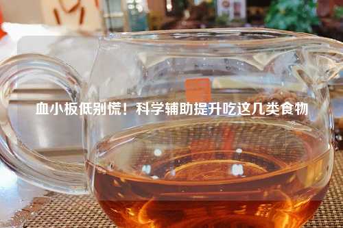 血小板低别慌！科学辅助提升吃这几类食物