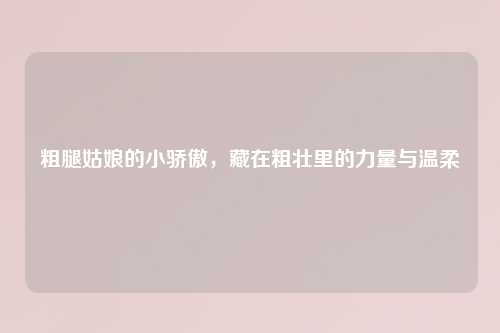 粗腿姑娘的小骄傲，藏在粗壮里的力量与温柔