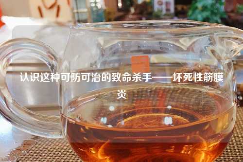 认识这种可防可治的致命杀手——坏死性筋膜炎