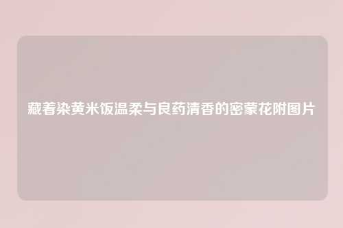 藏着染黄米饭温柔与良药清香的密蒙花附图片