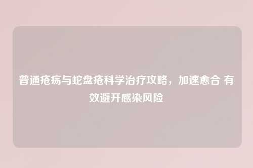 普通疮疡与蛇盘疮科学治疗攻略，加速愈合 有效避开感染风险