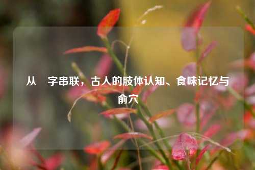 从臑字串联，古人的肢体认知、食味记忆与臑俞穴