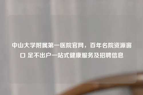 中山大学附属之一医院官网，百年名院资源窗口 足不出户一站式健康服务及     信息