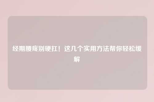 经期腰疼别硬扛！这几个实用     帮你轻松缓解