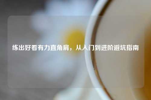 练出好看有力直角肩，从入门到进阶避坑指南