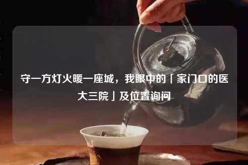 守一方灯火暖一座城,我眼中的「家门口的医大三院」及位置询问