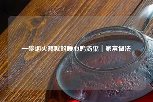 一碗烟火熬就的暖心鸡汤粥｜家常做法