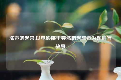 涨声响起来,以电影院里突然响起掌声为题编写故事