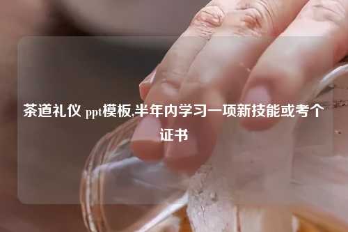 茶道礼仪 ppt模板,半年内学习一项新技能或考个证书